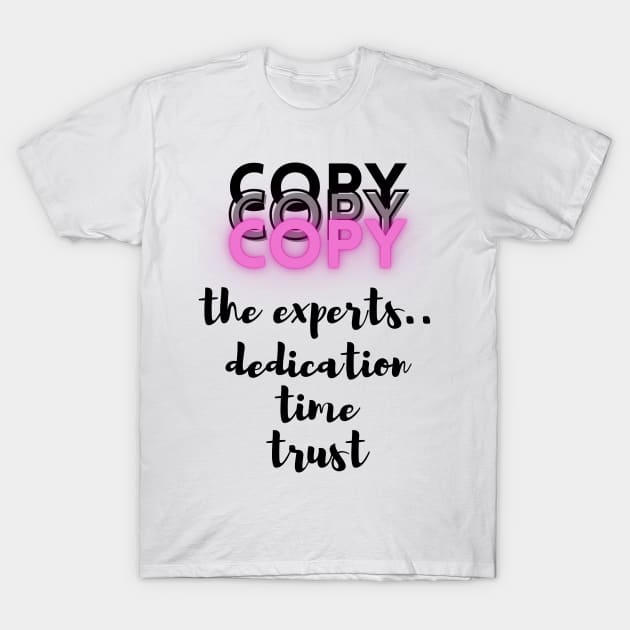 Copy the Experts..dedication..time..trust - Lifes Inspirational Quotes T-Shirt by MikeMargolisArt